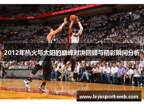 2012年热火与太阳的巅峰对决回顾与精彩瞬间分析