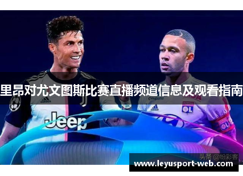 里昂对尤文图斯比赛直播频道信息及观看指南